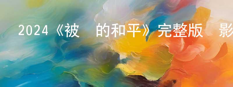 2024《被盜的和平》完整版電影/在線觀看/百度云-美劇天堂 陳曉鳳的blog